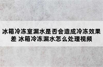 冰箱冷冻室漏水是否会造成冷冻效果差 冰箱冷冻漏水怎么处理视频